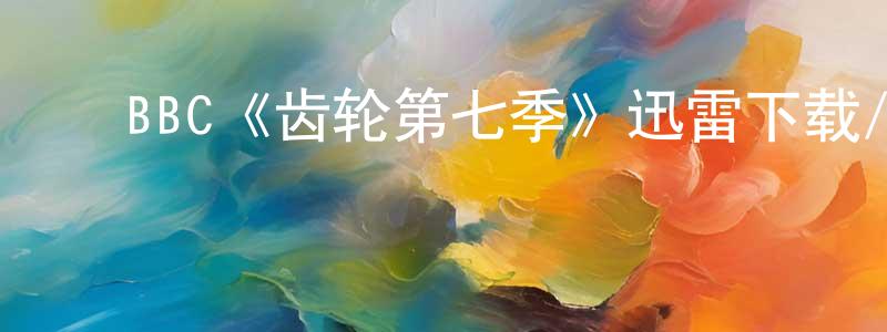 毕焕新的动漫综艺大全,BBC《齿轮第七季》迅雷下载/在线观看/百度云-犯罪/历史载-美剧天堂